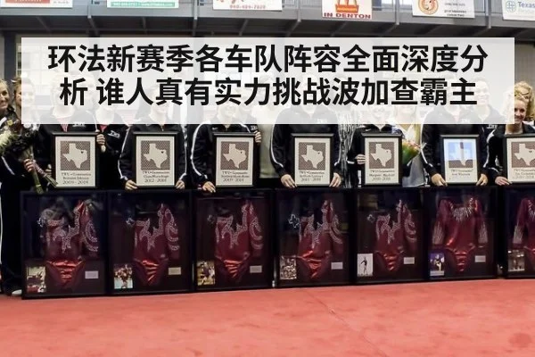 环法新赛季各车队阵容全面深度分析 谁人真有实力挑战波加查霸主