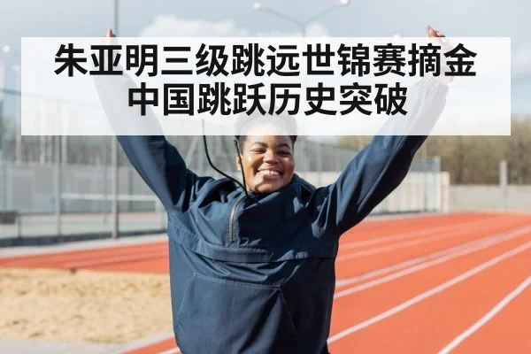 朱亚明三级跳远世锦赛摘金 中国跳跃历史突破