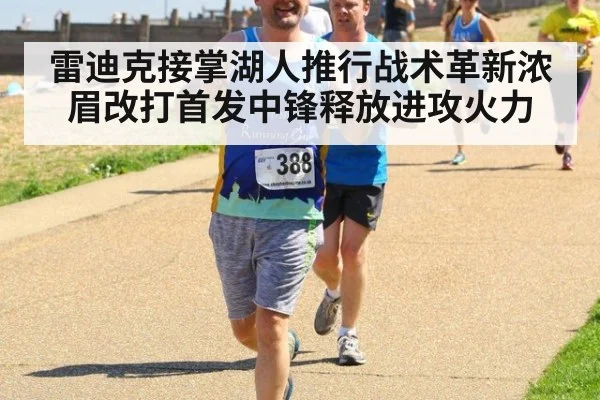 雷迪克接掌湖人推行战术革新浓眉改打首发中锋释放进攻火力