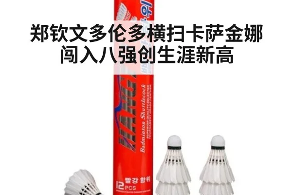 郑钦文多伦多横扫卡萨金娜闯入八强创生涯新高
