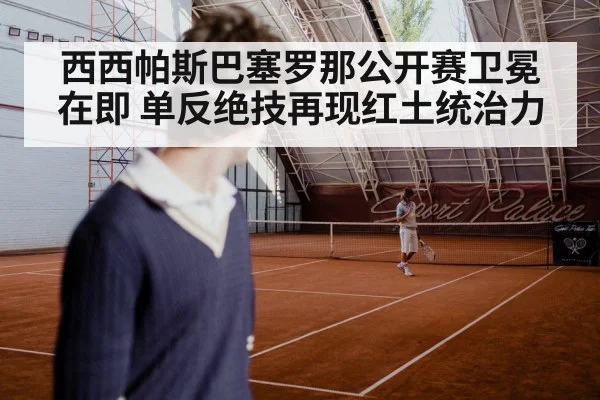 西西帕斯巴塞罗那公开赛卫冕在即 单反绝技再现红土统治力