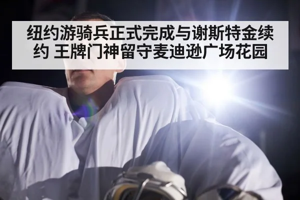纽约游骑兵正式完成与谢斯特金续约 王牌门神留守麦迪逊广场花园