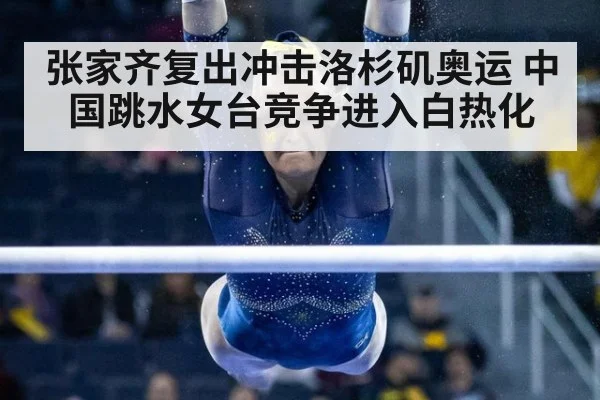 张家齐复出冲击洛杉矶奥运 中国跳水女台竞争进入白热化