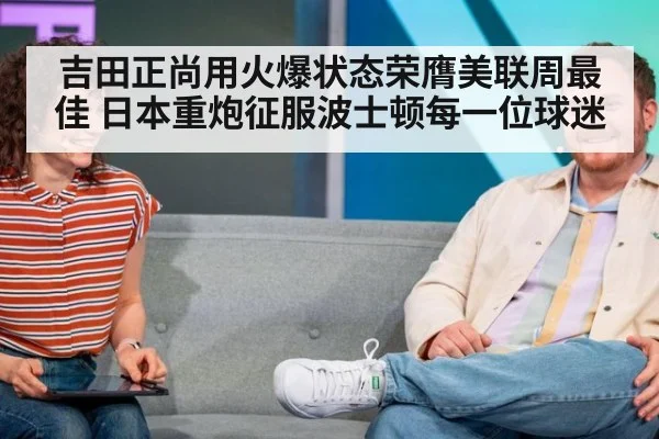 吉田正尚用火爆状态荣膺美联周最佳 日本重炮征服波士顿每一位球迷
