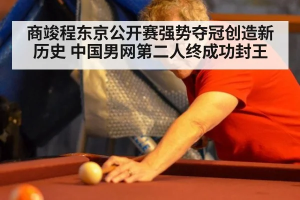 商竣程东京公开赛强势夺冠创造新历史 中国男网第二人终成功封王