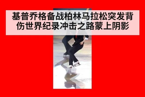 基普乔格备战柏林马拉松突发背伤世界纪录冲击之路蒙上阴影