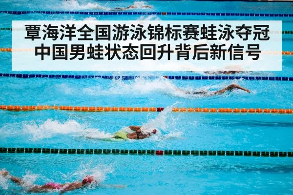 覃海洋全国游泳锦标赛蛙泳夺冠中国男蛙状态回升背后新信号