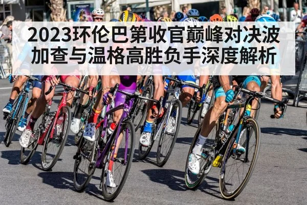 2023环伦巴第收官巅峰对决波加查与温格高胜负手深度解析